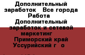 Дополнительный заработок - Все города Работа » Дополнительный заработок и сетевой маркетинг   . Приморский край,Уссурийский г. о. 